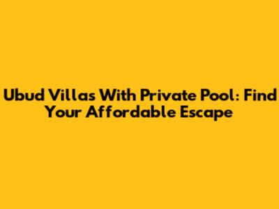 Ubud Villas With Private Pool: Find Your Affordable Escape