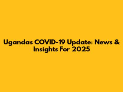 Uganda's COVID-19 Update: News & Insights For 2025