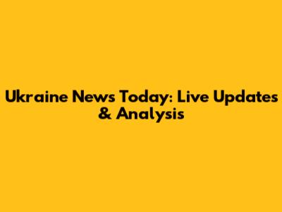 Ukraine News Today: Live Updates & Analysis