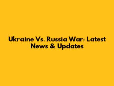 Ukraine Vs. Russia War: Latest News & Updates