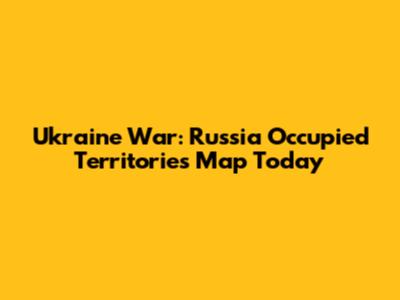 Ukraine War: Russia Occupied Territories Map Today