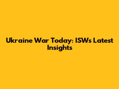 Ukraine War Today: ISW's Latest Insights