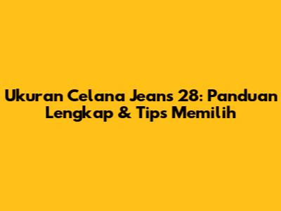 Ukuran Celana Jeans 28: Panduan Lengkap & Tips Memilih