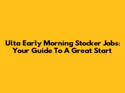 Ulta Early Morning Stocker Jobs: Your Guide To A Great Start