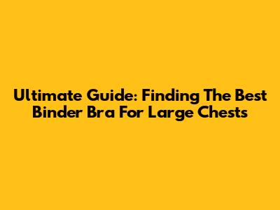 Ultimate Guide: Finding The Best Binder Bra For Large Chests