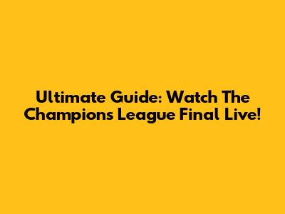Ultimate Guide: Watch The Champions League Final Live!