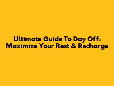 Ultimate Guide To Day Off: Maximize Your Rest & Recharge
