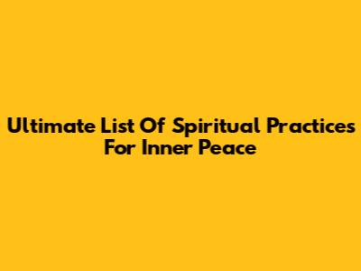 Ultimate List Of Spiritual Practices For Inner Peace
