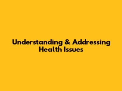 Understanding & Addressing Health Issues