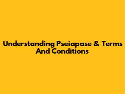 Understanding 'Pseiapase' & Terms And Conditions