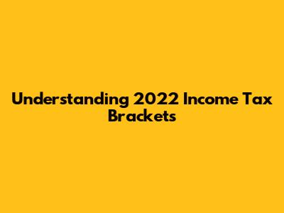 Understanding 2022 Income Tax Brackets