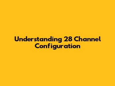 Understanding 28 Channel Configuration