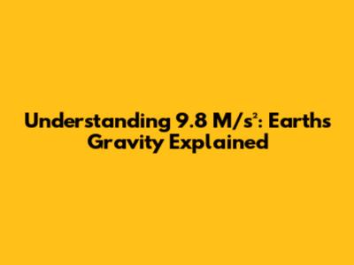 Understanding 9.8 M/s²: Earth's Gravity Explained