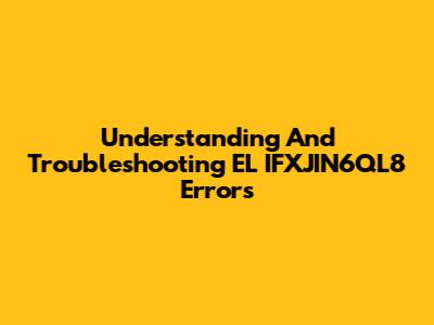 Understanding And Troubleshooting EL IFXJIN6QL8 Errors
