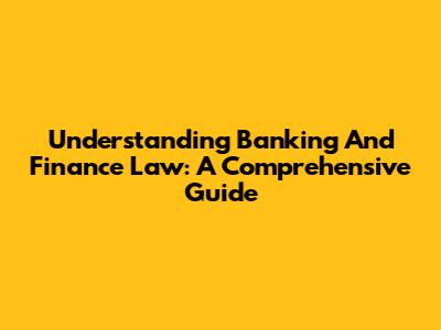Understanding Banking And Finance Law: A Comprehensive Guide