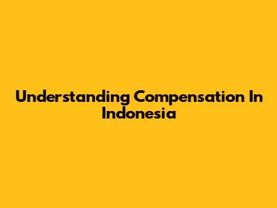 Understanding Compensation In Indonesia