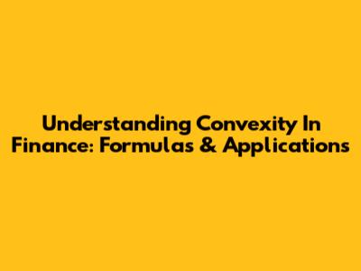 Understanding Convexity In Finance: Formulas & Applications