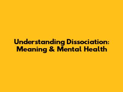 Understanding Dissociation: Meaning & Mental Health