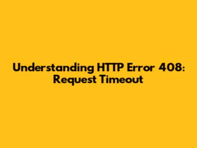 Understanding HTTP Error 408: Request Timeout