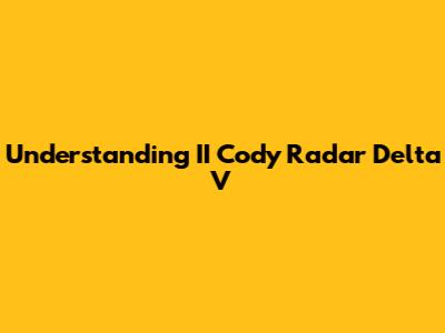 Understanding II Cody Radar Delta V