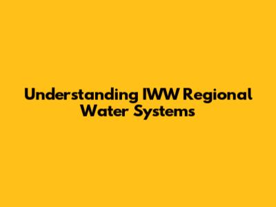 Understanding IWW Regional Water Systems