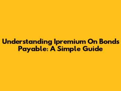 Understanding Ipremium On Bonds Payable: A Simple Guide