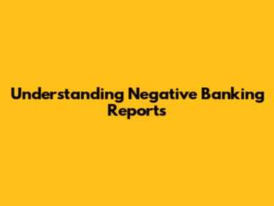 Understanding Negative Banking Reports