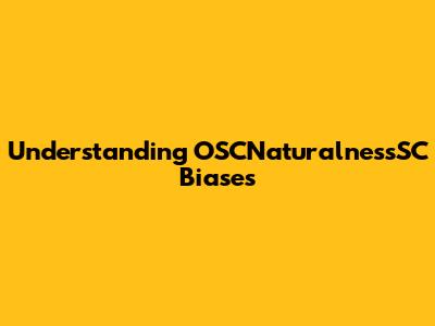 Understanding OSCNaturalnessSC Biases