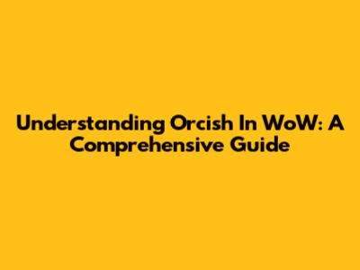 Understanding Orcish In WoW: A Comprehensive Guide