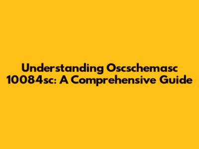 Understanding Oscschemasc 10084sc: A Comprehensive Guide