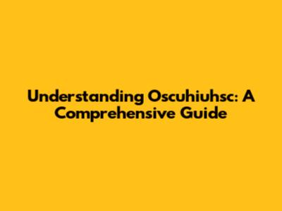 Understanding Oscuhiuhsc: A Comprehensive Guide