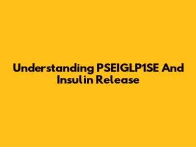 Understanding PSEIGLP1SE And Insulin Release