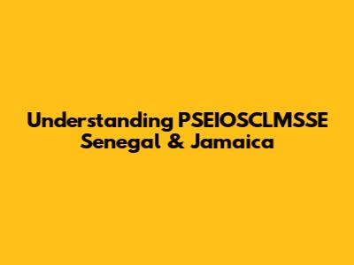 Understanding PSEIOSCLMSSE Senegal & Jamaica