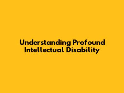 Understanding Profound Intellectual Disability