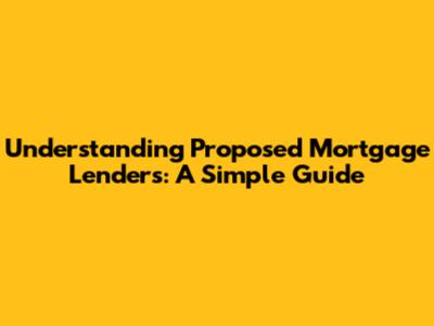 Understanding Proposed Mortgage Lenders: A Simple Guide