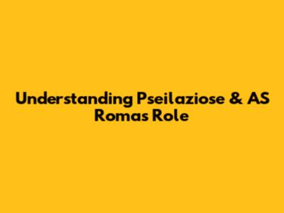 Understanding Pseilaziose & AS Roma's Role