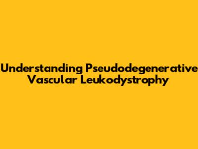 Understanding Pseudodegenerative Vascular Leukodystrophy