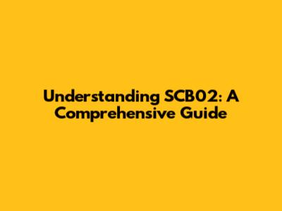 Understanding SCB02: A Comprehensive Guide
