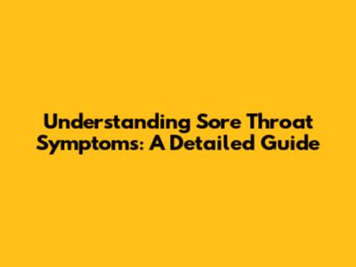 Understanding Sore Throat Symptoms: A Detailed Guide