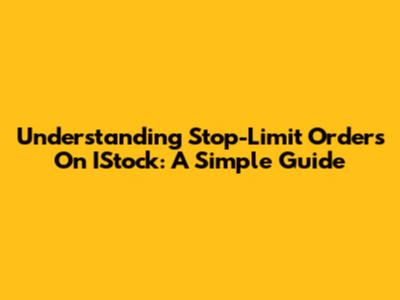 Understanding Stop-Limit Orders On IStock: A Simple Guide