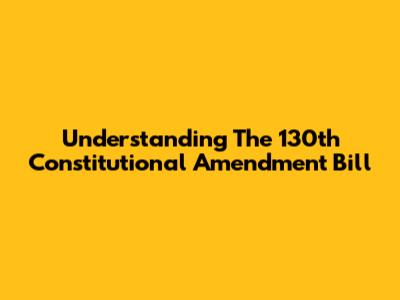 Understanding The 130th Constitutional Amendment Bill