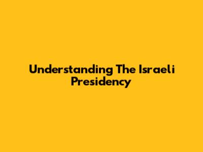 Understanding The Israeli Presidency