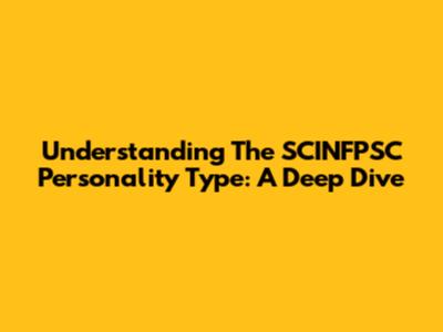 Understanding The SCINFPSC Personality Type: A Deep Dive