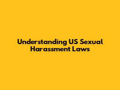 Understanding US Sexual Harassment Laws