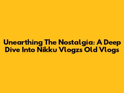 Unearthing The Nostalgia: A Deep Dive Into Nikku Vlogz's Old Vlogs