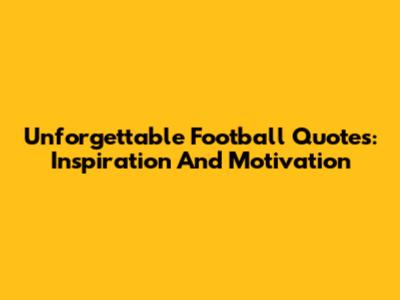 Unforgettable Football Quotes: Inspiration And Motivation