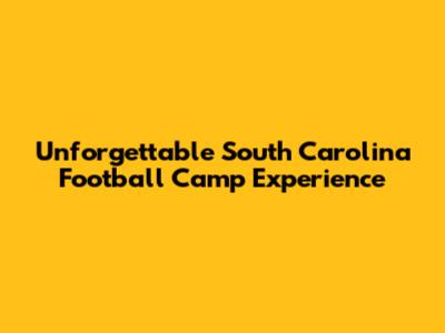 Unforgettable South Carolina Football Camp Experience