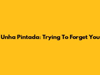 Unha Pintada: Trying To Forget You