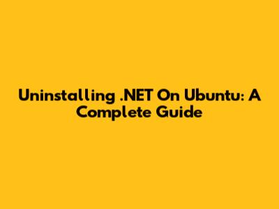 Uninstalling .NET On Ubuntu: A Complete Guide