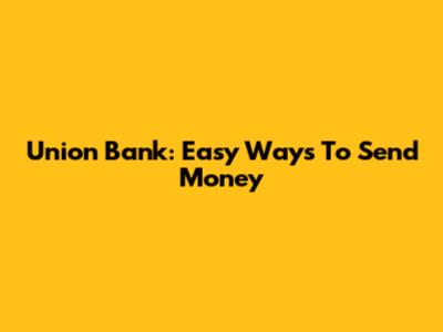 Union Bank: Easy Ways To Send Money